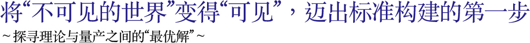 将“不可见的世界”变得“可见”，迈出标准构建的第一步 ～探寻理论与量产之间的“最优解”～