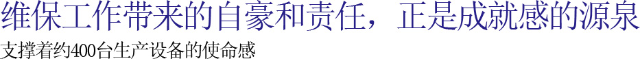 维保工作带来的自豪和责任，正是成就感的源泉 支撑着约400台生产设备的使命感