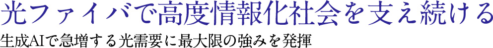 光ファイバで高度情報化社会を支え続ける 生成AIで急増する光需要に最大限の強みを発揮