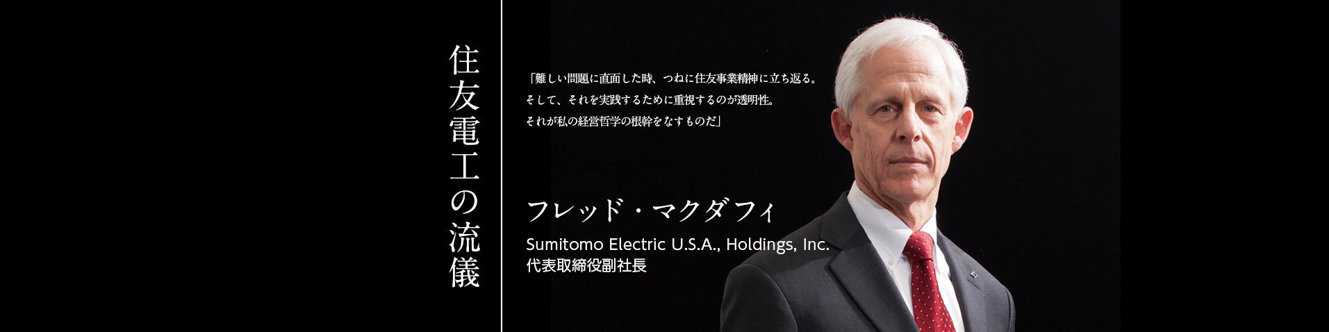 住友電工の流儀 フレッド・マクダフィ Sumitomo Electric U.S.A., Holdings, Inc. 代表取締役副社長