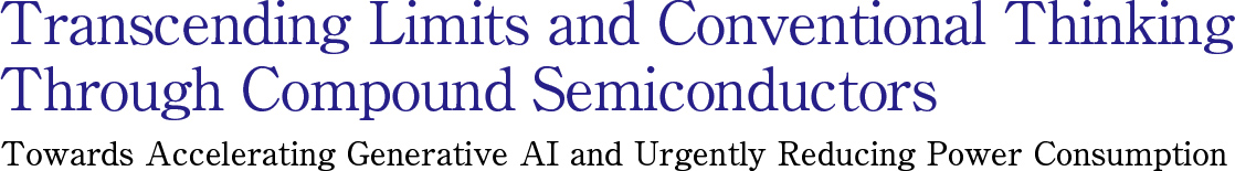 Transcending Limits and Conventional Thinking Through Compound Semiconductors  Towards Accelerating Generative AI and Urgently Reducing Power Consumption