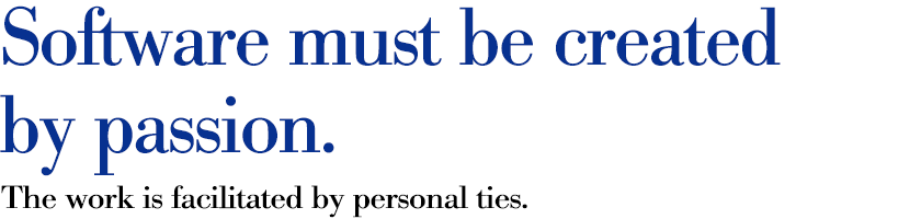 Software must be created by passion. The work is facilitated by personal ties.