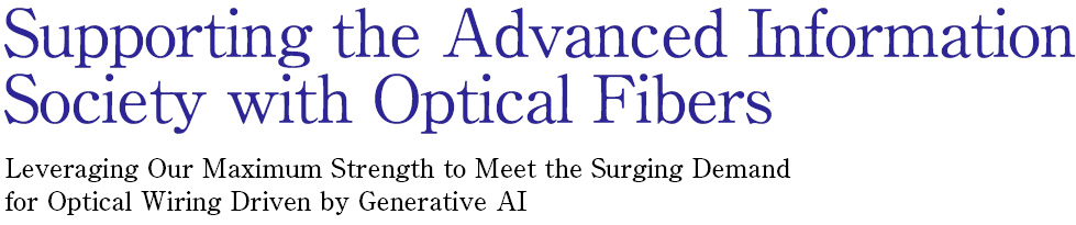 Supporting the Advanced Information Society with Optical Fibers Leveraging Our Maximum Strength to Meet the Surging Demand  for Optical Wiring Driven by Generative AI