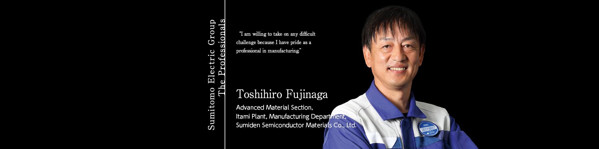 Sumitomo Electric Group The Professionals ~Toshihiro Fujinaga Advanced Material Section, Itami Plant, Manufacturing Department, Sumiden Semiconductor Materials Co., Ltd.~