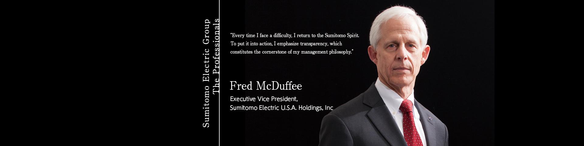 Sumitomo Electric Group The Professionals ~Fred McDuffee Executive Vice President, Sumitomo Electric U.S.A. Holdings, Inc.~