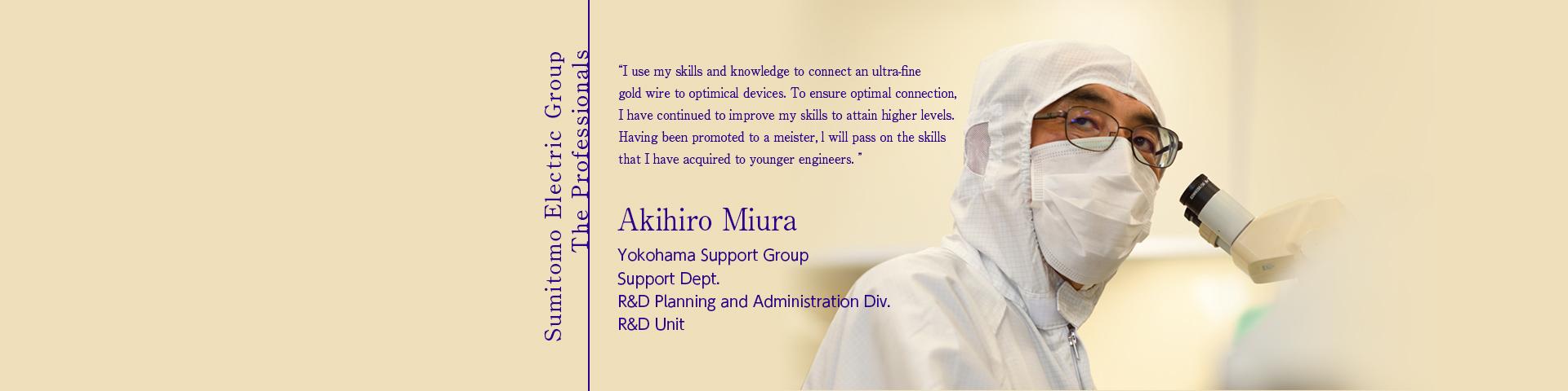 Sumitomo Electric Group The Professionals ~Akihiro Miura Yokohama Support Group Support Dept. R&D Planning and Administration Div. R&D Unit~