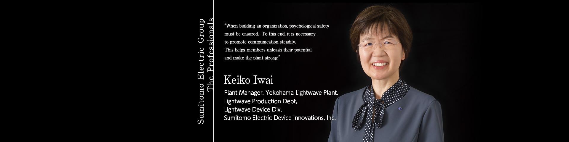 Sumitomo Electric Group The Professionals ~Keiko Iwai Plant Manager, Yokohama Lightwave Plant, Lightwave Production Dept, Lightwave Device Div, Sumitomo Electric Device Innovations, Inc.~